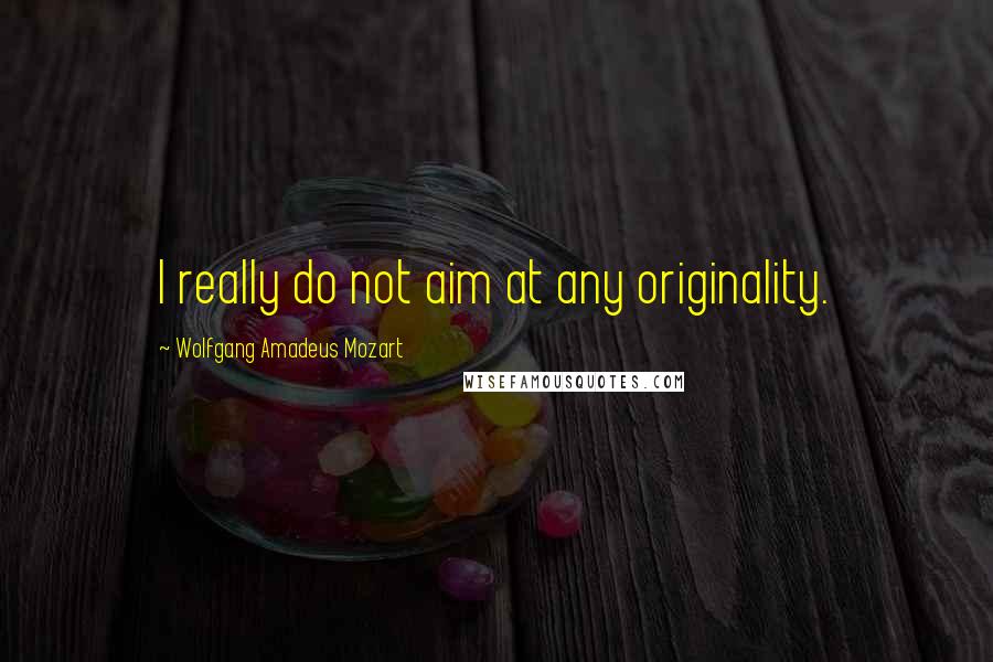 Wolfgang Amadeus Mozart Quotes: I really do not aim at any originality.