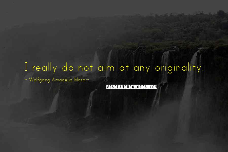 Wolfgang Amadeus Mozart Quotes: I really do not aim at any originality.