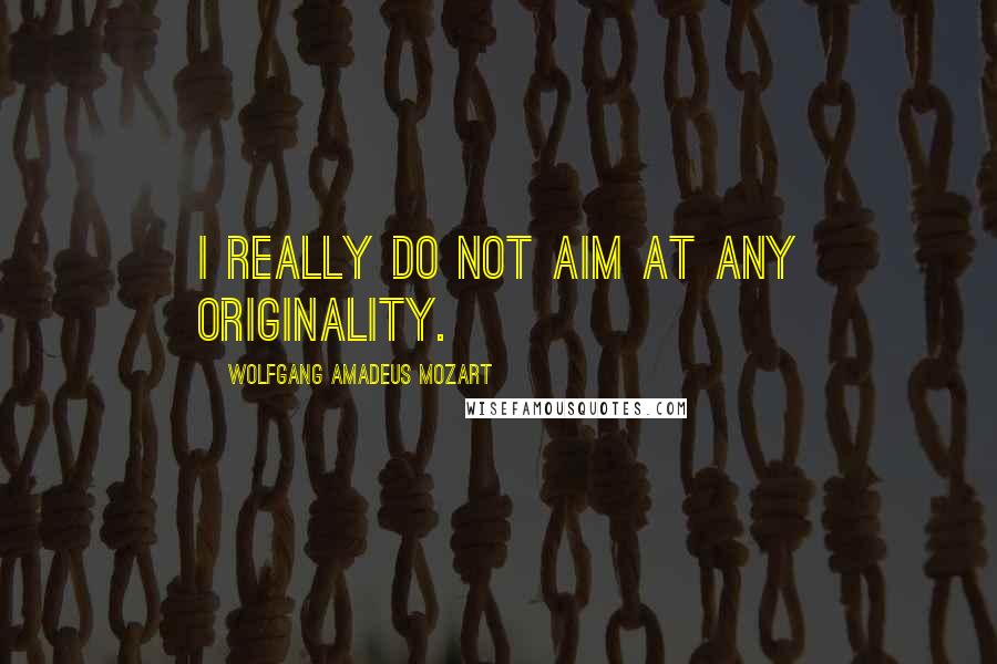 Wolfgang Amadeus Mozart Quotes: I really do not aim at any originality.