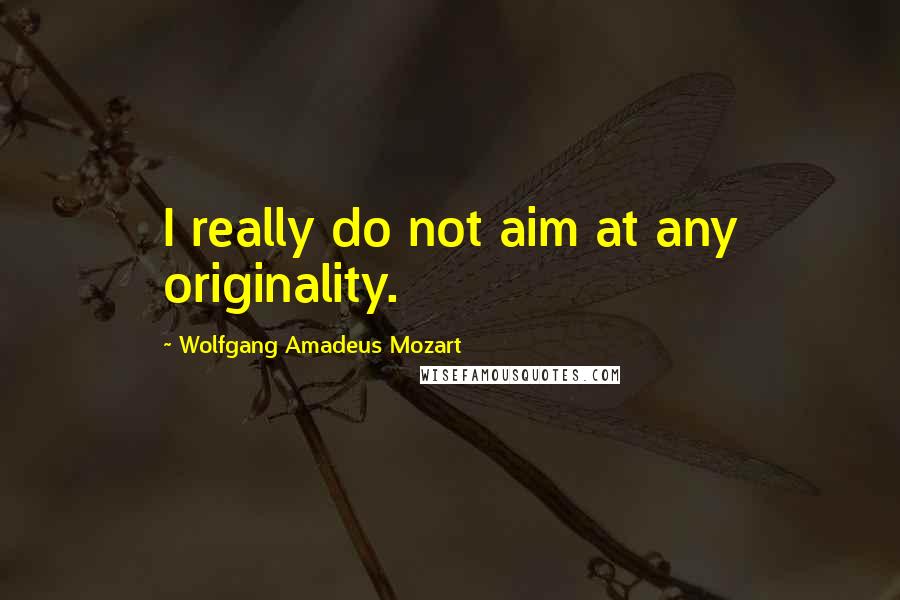 Wolfgang Amadeus Mozart Quotes: I really do not aim at any originality.