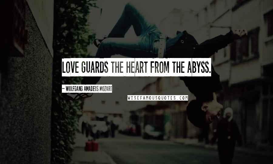 Wolfgang Amadeus Mozart Quotes: Love guards the heart from the abyss.