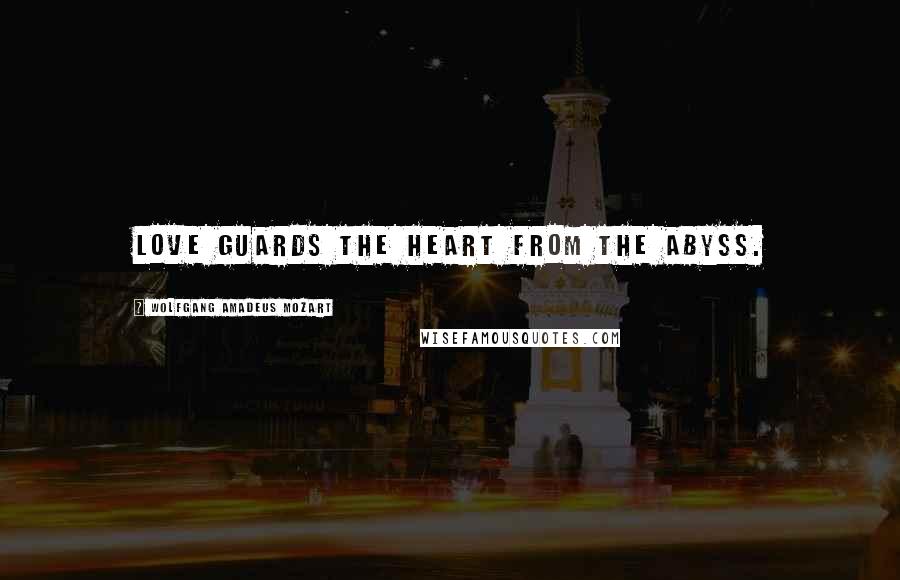 Wolfgang Amadeus Mozart Quotes: Love guards the heart from the abyss.