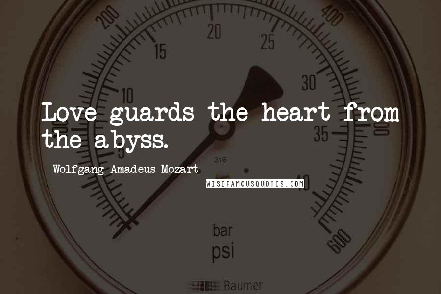 Wolfgang Amadeus Mozart Quotes: Love guards the heart from the abyss.