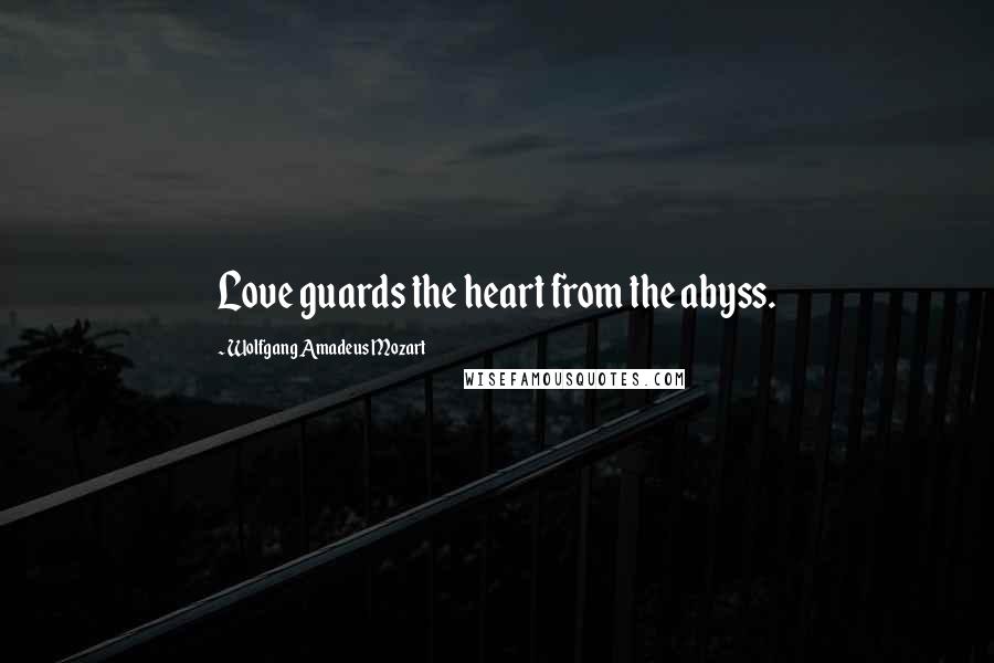 Wolfgang Amadeus Mozart Quotes: Love guards the heart from the abyss.