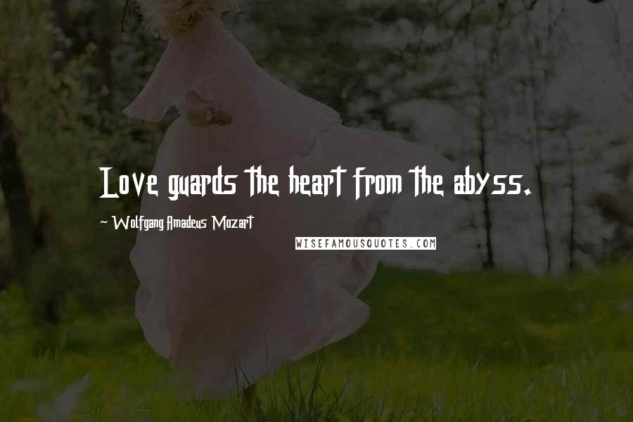 Wolfgang Amadeus Mozart Quotes: Love guards the heart from the abyss.