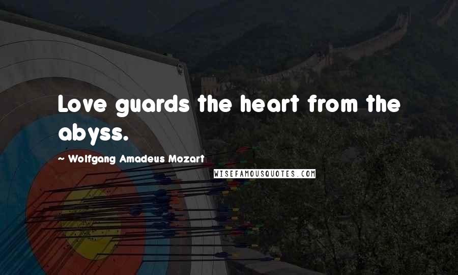 Wolfgang Amadeus Mozart Quotes: Love guards the heart from the abyss.