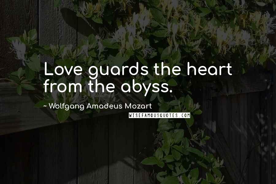 Wolfgang Amadeus Mozart Quotes: Love guards the heart from the abyss.