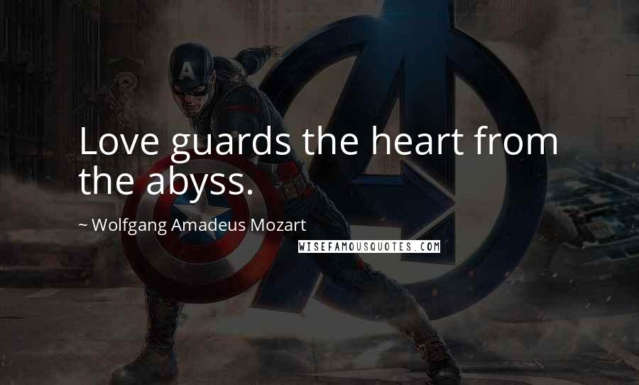 Wolfgang Amadeus Mozart Quotes: Love guards the heart from the abyss.