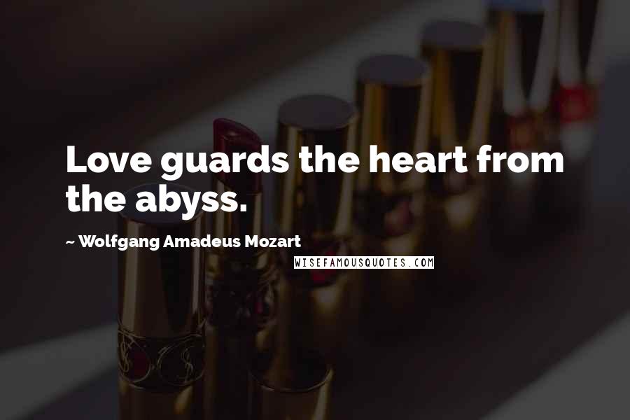 Wolfgang Amadeus Mozart Quotes: Love guards the heart from the abyss.