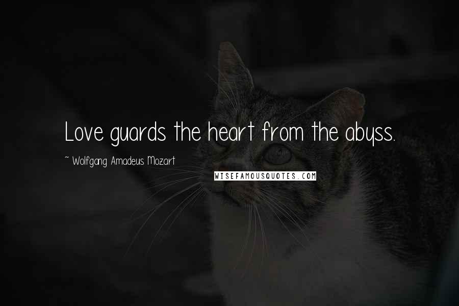 Wolfgang Amadeus Mozart Quotes: Love guards the heart from the abyss.