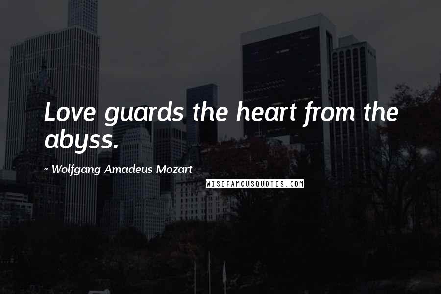 Wolfgang Amadeus Mozart Quotes: Love guards the heart from the abyss.