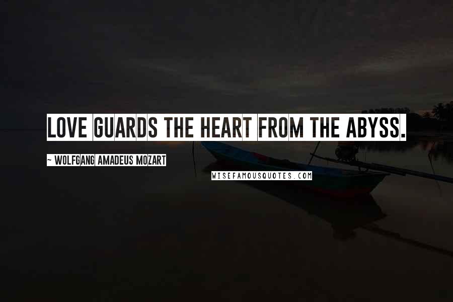 Wolfgang Amadeus Mozart Quotes: Love guards the heart from the abyss.