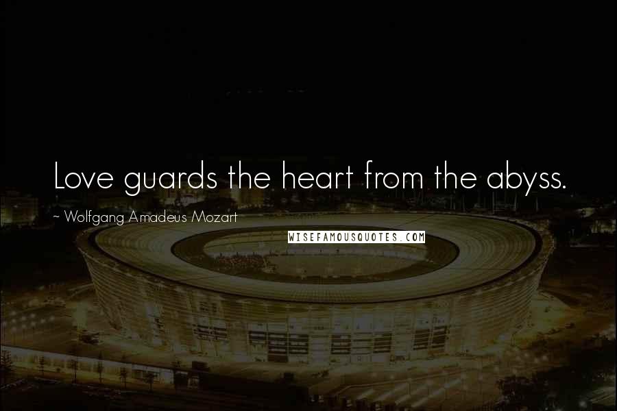 Wolfgang Amadeus Mozart Quotes: Love guards the heart from the abyss.