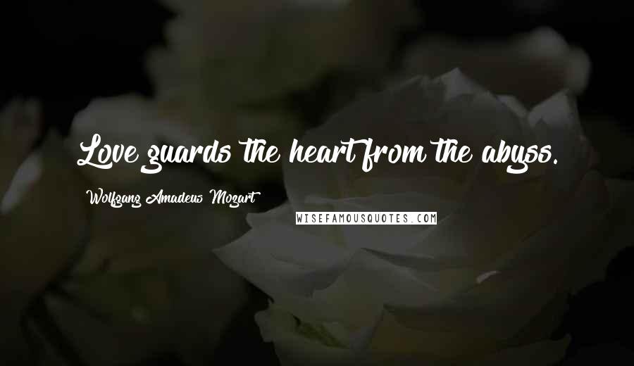 Wolfgang Amadeus Mozart Quotes: Love guards the heart from the abyss.