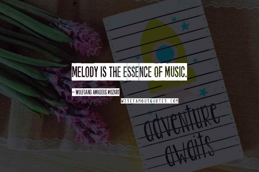 Wolfgang Amadeus Mozart Quotes: Melody is the essence of music.