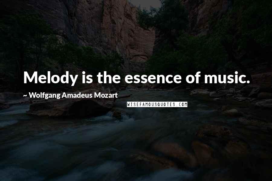 Wolfgang Amadeus Mozart Quotes: Melody is the essence of music.