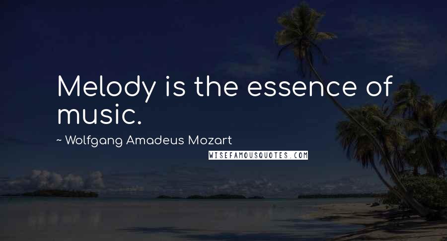 Wolfgang Amadeus Mozart Quotes: Melody is the essence of music.