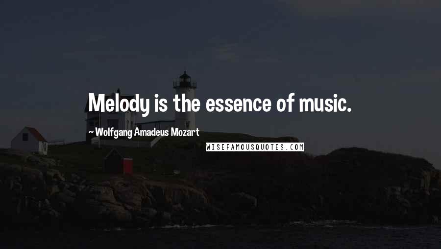 Wolfgang Amadeus Mozart Quotes: Melody is the essence of music.