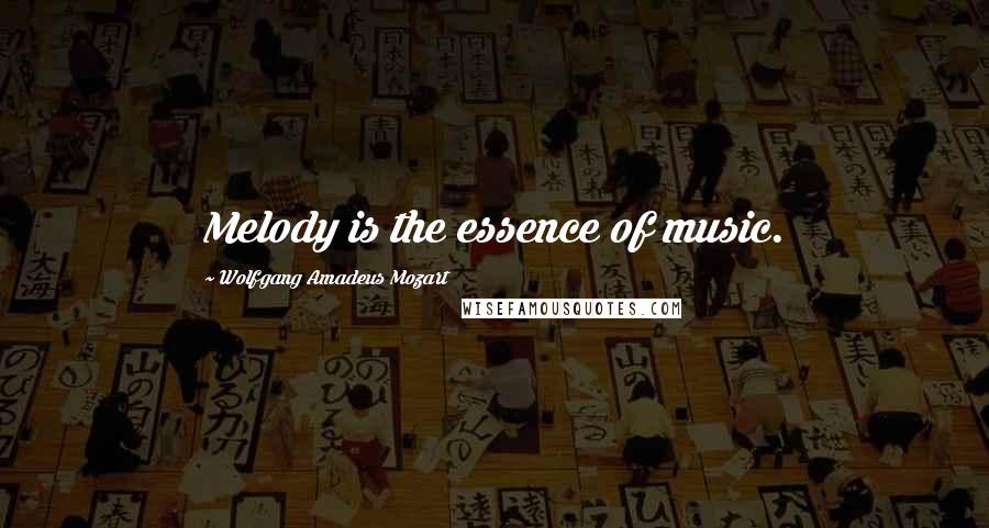 Wolfgang Amadeus Mozart Quotes: Melody is the essence of music.