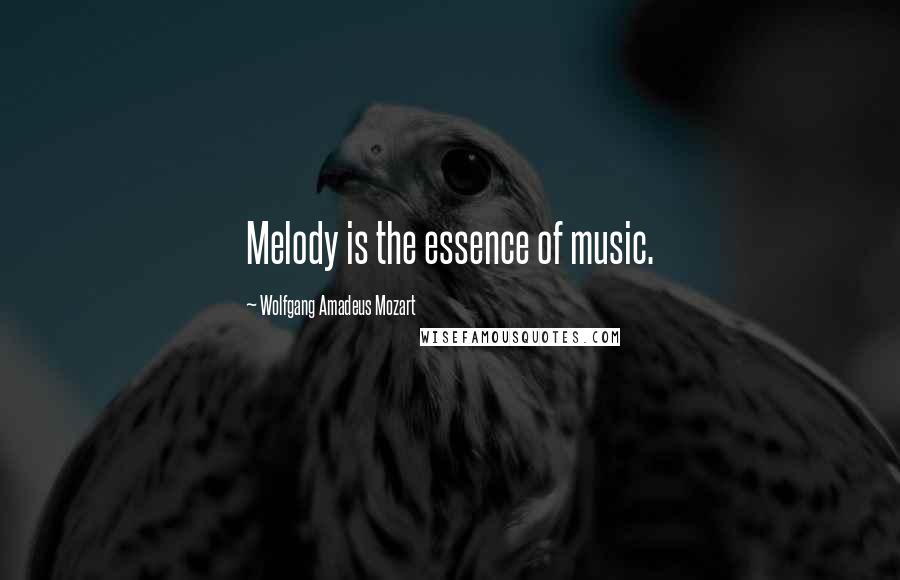 Wolfgang Amadeus Mozart Quotes: Melody is the essence of music.