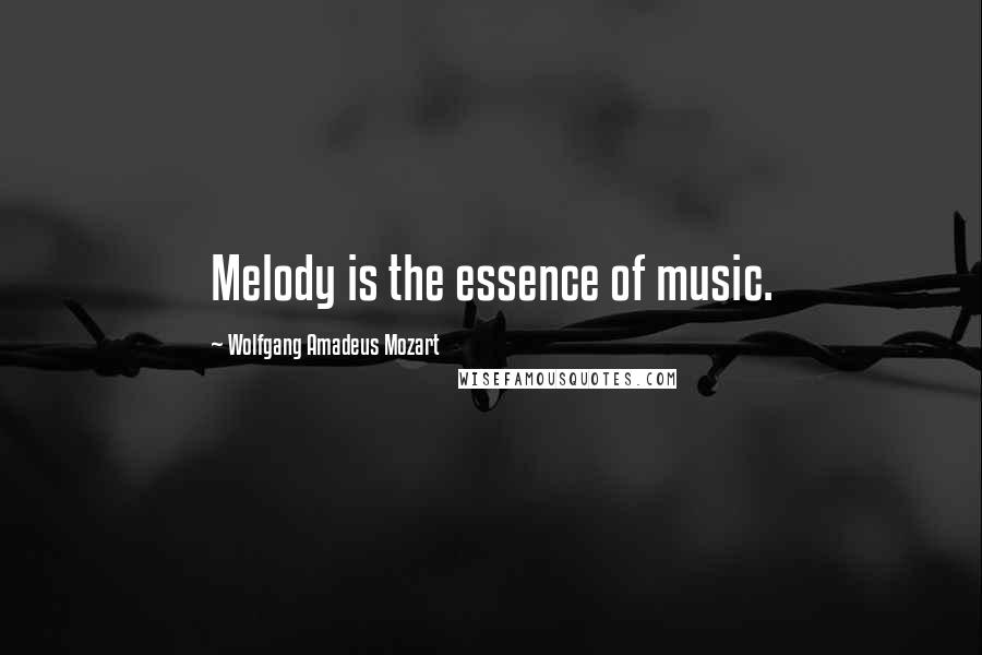 Wolfgang Amadeus Mozart Quotes: Melody is the essence of music.