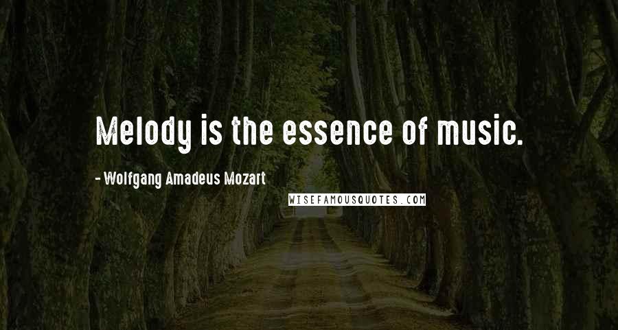 Wolfgang Amadeus Mozart Quotes: Melody is the essence of music.