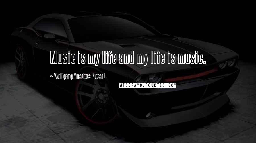 Wolfgang Amadeus Mozart Quotes: Music is my life and my life is music.