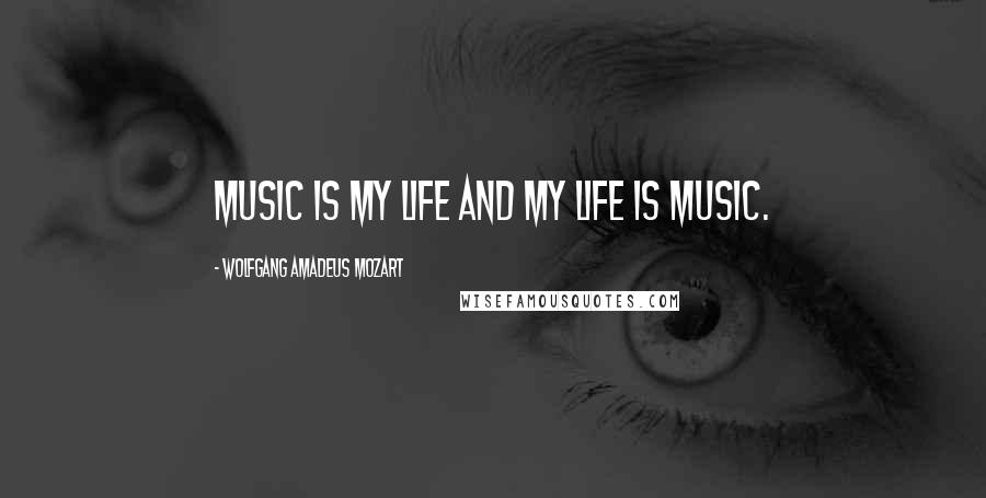 Wolfgang Amadeus Mozart Quotes: Music is my life and my life is music.