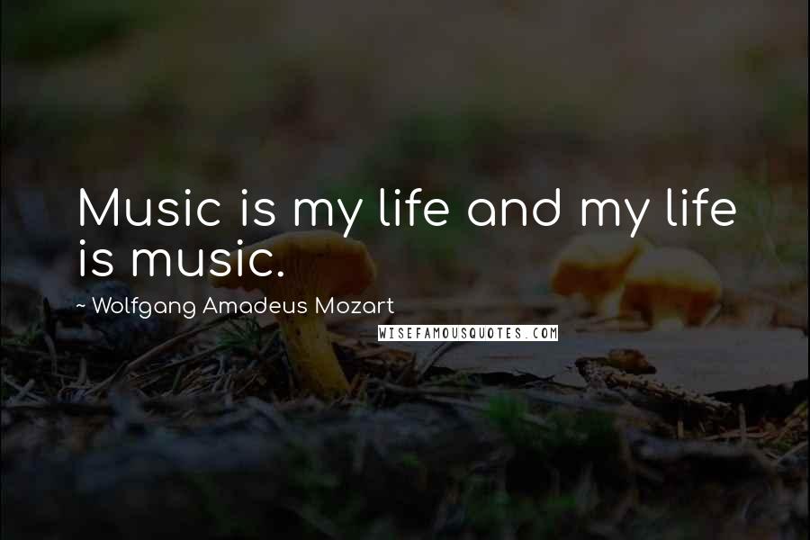 Wolfgang Amadeus Mozart Quotes: Music is my life and my life is music.