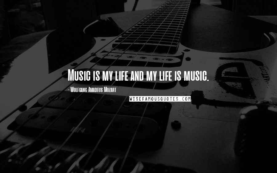 Wolfgang Amadeus Mozart Quotes: Music is my life and my life is music.