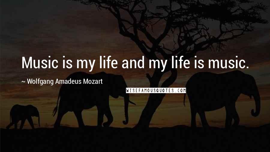 Wolfgang Amadeus Mozart Quotes: Music is my life and my life is music.