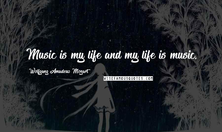 Wolfgang Amadeus Mozart Quotes: Music is my life and my life is music.