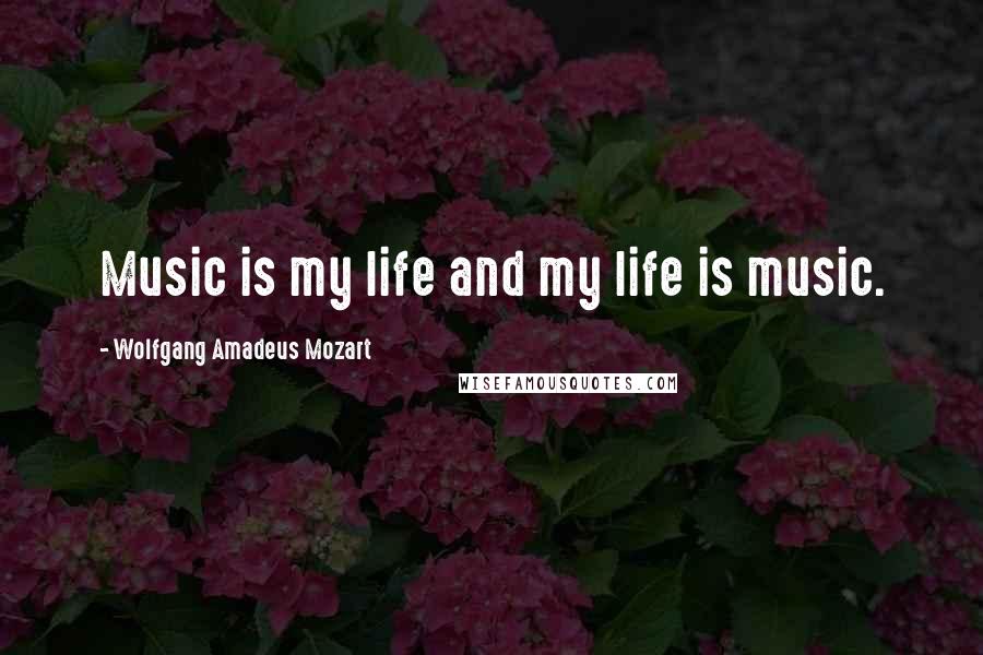 Wolfgang Amadeus Mozart Quotes: Music is my life and my life is music.