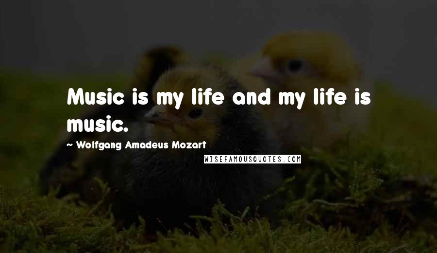 Wolfgang Amadeus Mozart Quotes: Music is my life and my life is music.