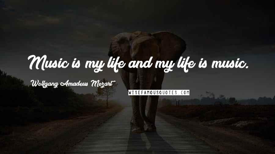 Wolfgang Amadeus Mozart Quotes: Music is my life and my life is music.