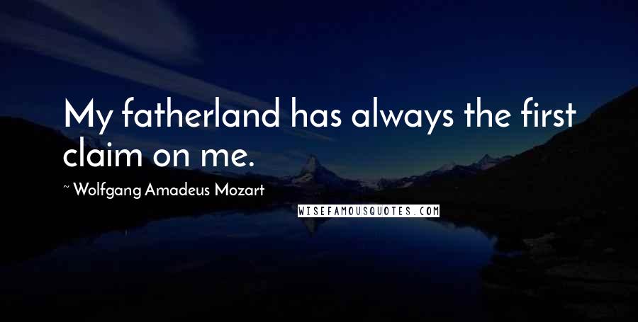 Wolfgang Amadeus Mozart Quotes: My fatherland has always the first claim on me.