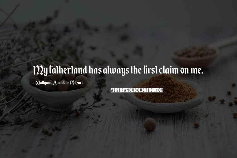 Wolfgang Amadeus Mozart Quotes: My fatherland has always the first claim on me.