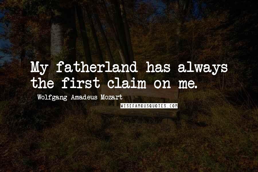 Wolfgang Amadeus Mozart Quotes: My fatherland has always the first claim on me.