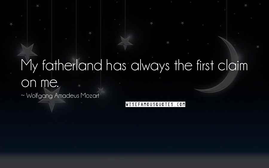 Wolfgang Amadeus Mozart Quotes: My fatherland has always the first claim on me.
