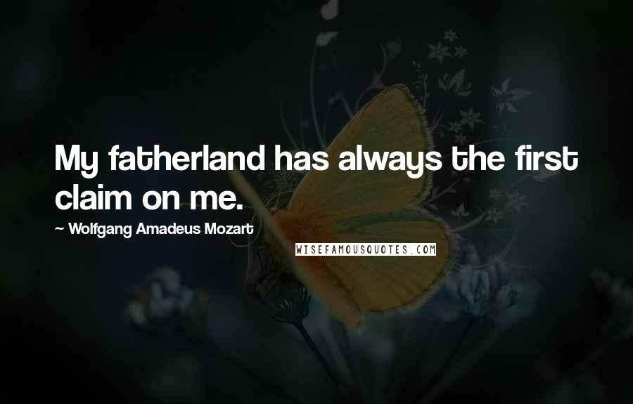 Wolfgang Amadeus Mozart Quotes: My fatherland has always the first claim on me.