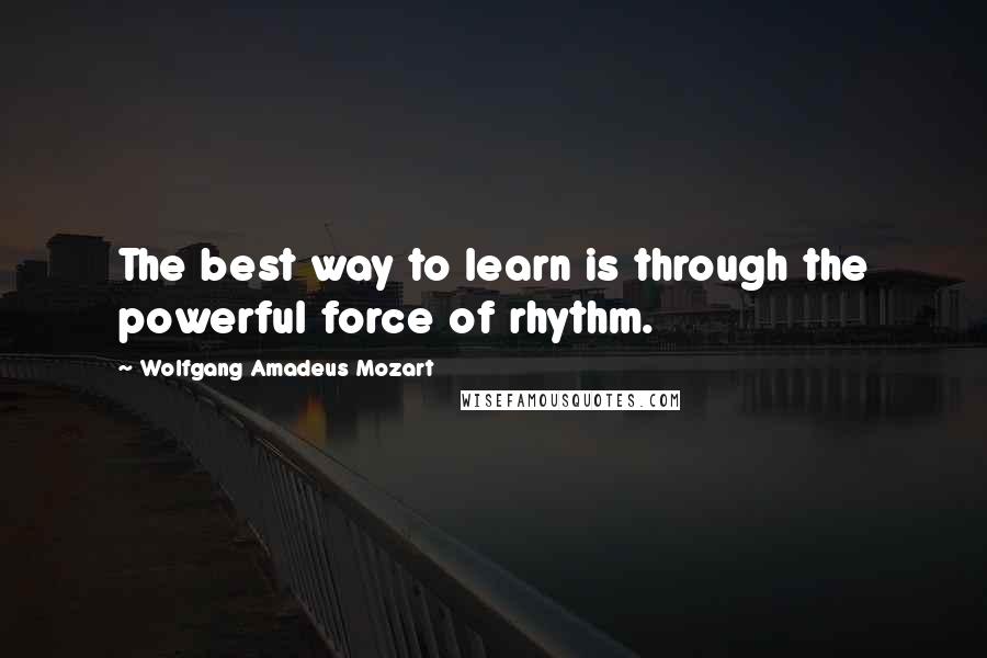 Wolfgang Amadeus Mozart Quotes: The best way to learn is through the powerful force of rhythm.