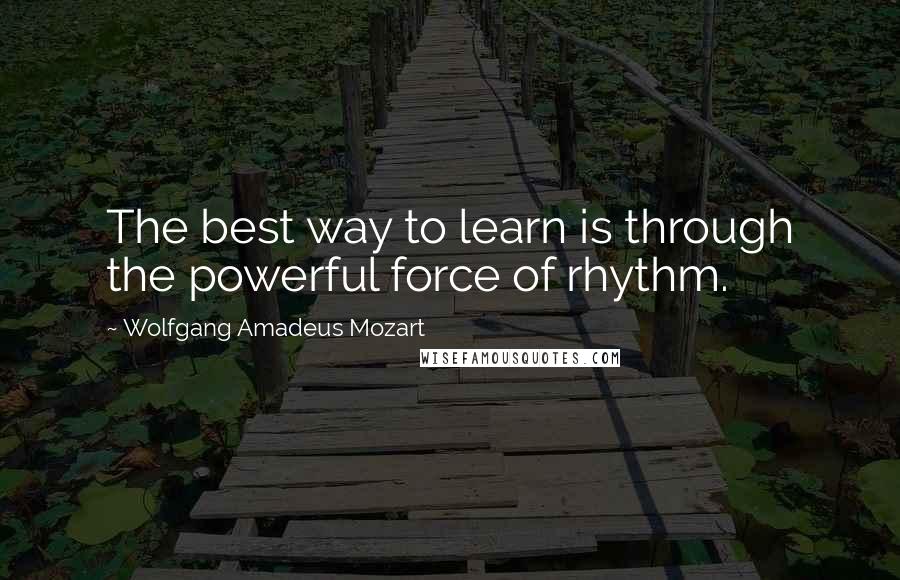 Wolfgang Amadeus Mozart Quotes: The best way to learn is through the powerful force of rhythm.