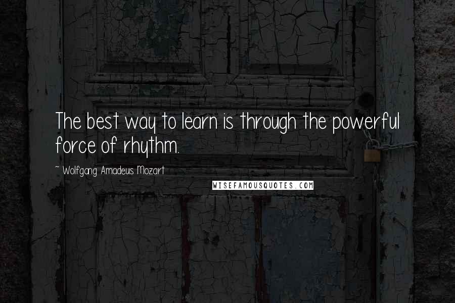 Wolfgang Amadeus Mozart Quotes: The best way to learn is through the powerful force of rhythm.