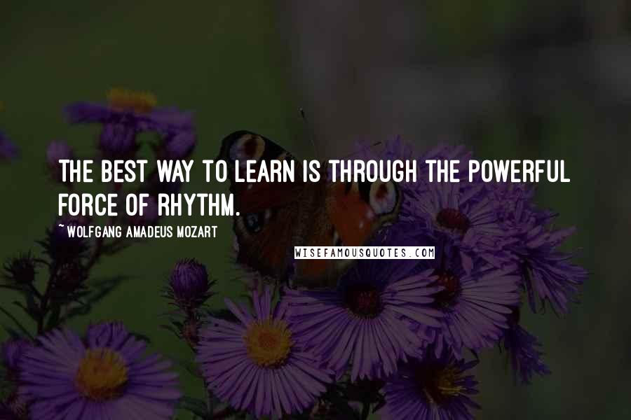 Wolfgang Amadeus Mozart Quotes: The best way to learn is through the powerful force of rhythm.