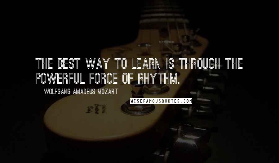 Wolfgang Amadeus Mozart Quotes: The best way to learn is through the powerful force of rhythm.