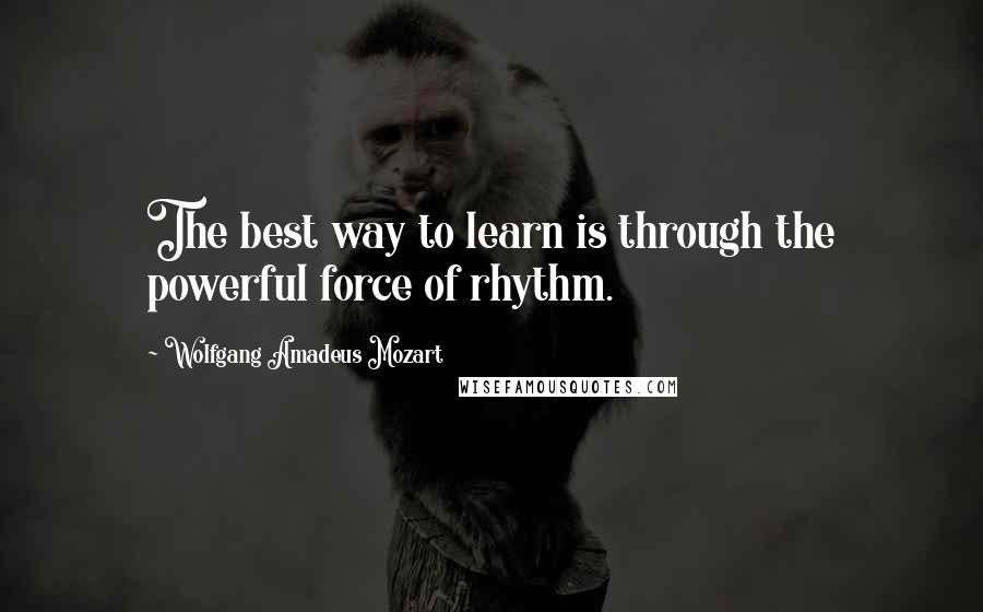 Wolfgang Amadeus Mozart Quotes: The best way to learn is through the powerful force of rhythm.