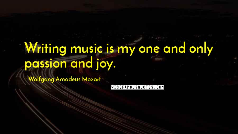 Wolfgang Amadeus Mozart Quotes: Writing music is my one and only passion and joy.