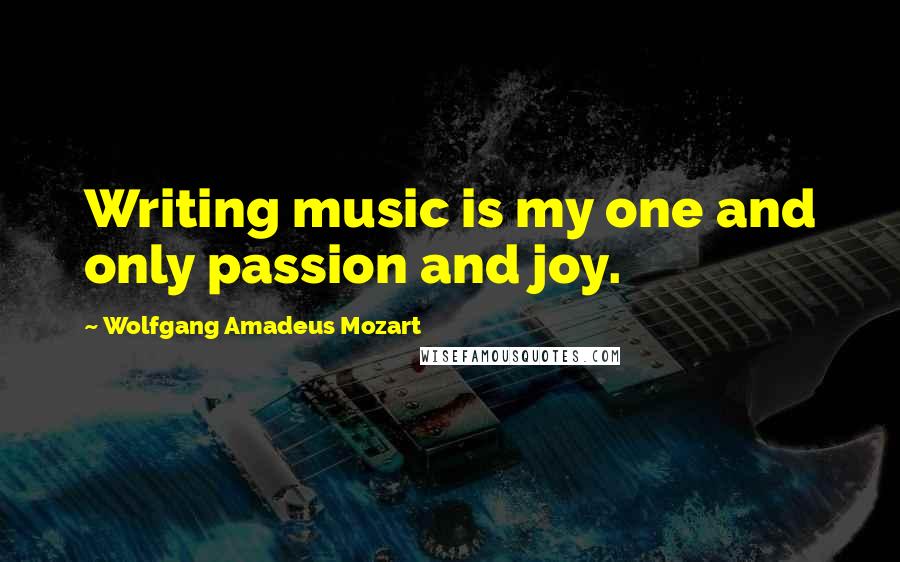 Wolfgang Amadeus Mozart Quotes: Writing music is my one and only passion and joy.