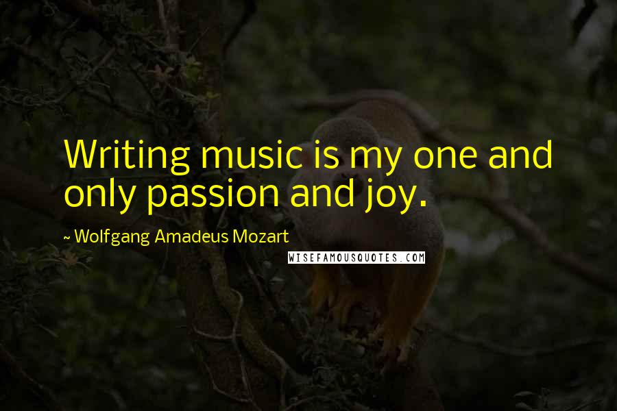 Wolfgang Amadeus Mozart Quotes: Writing music is my one and only passion and joy.