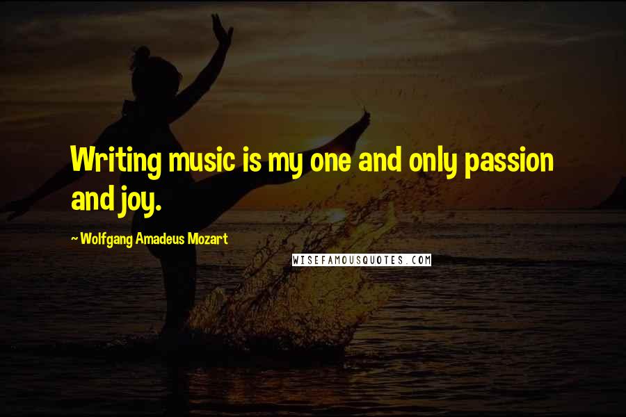 Wolfgang Amadeus Mozart Quotes: Writing music is my one and only passion and joy.